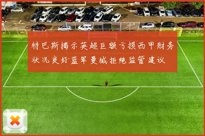 特巴斯揭示英超巨额亏损西甲财务状况良好蓝军曼城拒绝监管建议