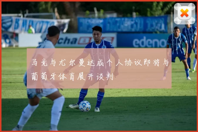 马竞与尤尔曼达成个人协议即将与葡萄牙体育展开谈判