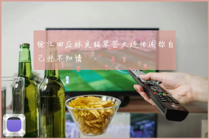 徐江回应林良铭草签大连传闻称自己并不知情