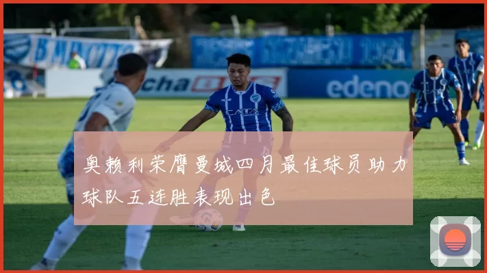 奥赖利荣膺曼城四月最佳球员助力球队五连胜表现出色