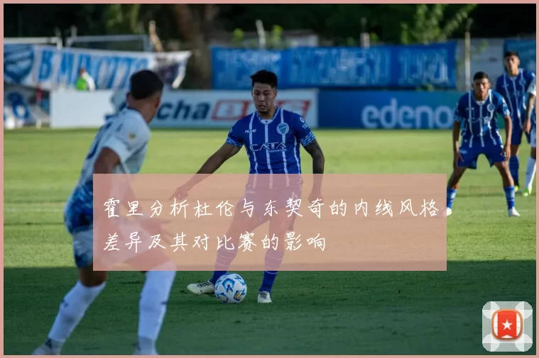 霍里分析杜伦与东契奇的内线风格差异及其对比赛的影响