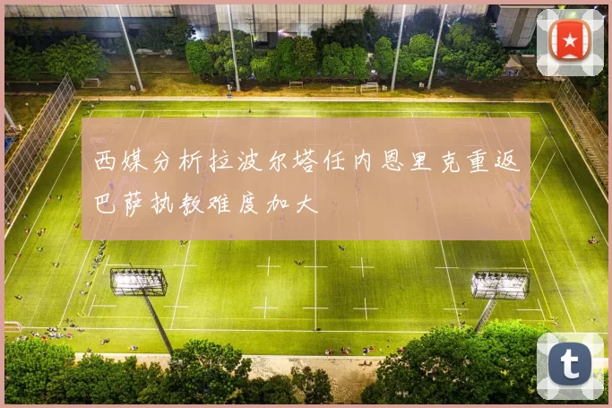 西媒分析拉波尔塔任内恩里克重返巴萨执教难度加大